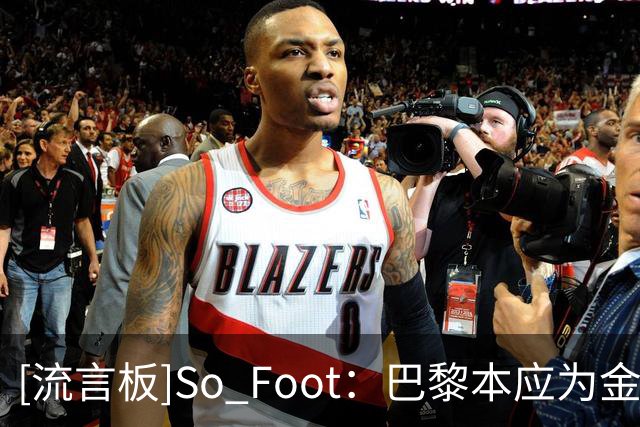 [流言板]So Foot：巴黎本应为金球造势；球队没人愿用欧冠奖杯换金球
